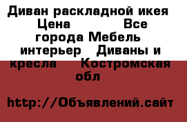 Диван раскладной икея › Цена ­ 8 500 - Все города Мебель, интерьер » Диваны и кресла   . Костромская обл.